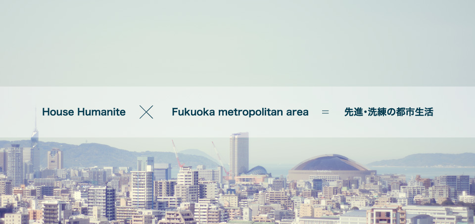 House Humanite×Fukuoka metropolitan area＝先進・洗練の都市生活